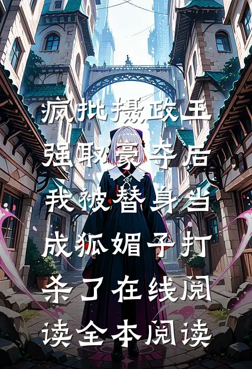 疯批摄政王强取豪夺后，我被替身当成狐媚子打杀了在线阅读全本阅读