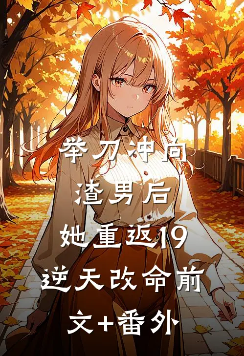 举刀冲向渣男后，她重返19逆天改命前文+番外