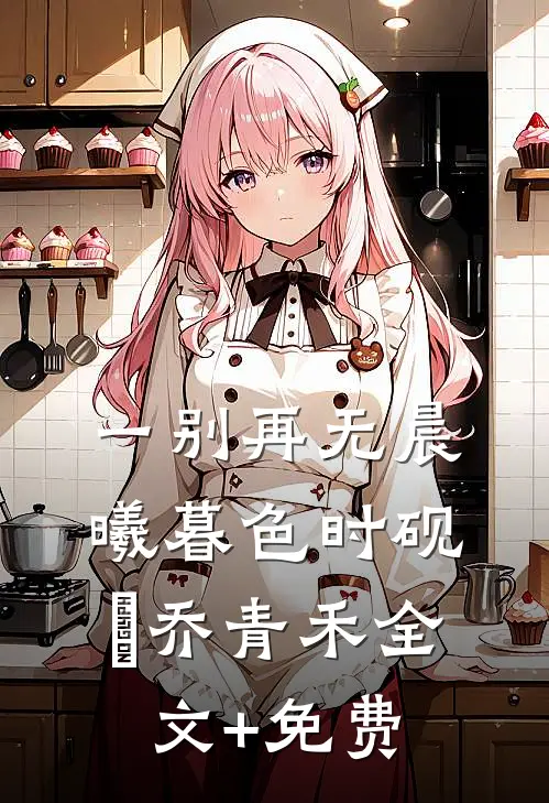 一别再无晨曦暮色时砚璟乔青禾全文+免费