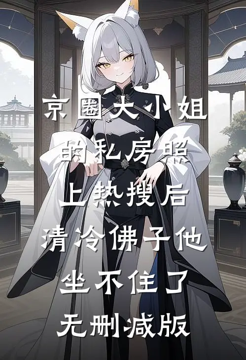 京圈大小姐的私房照上热搜后，清冷佛子他坐不住了无删减版