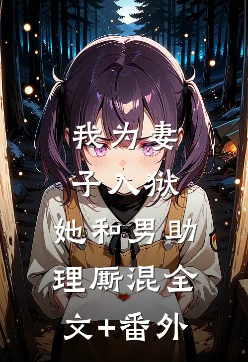 我为妻子入狱，她和男助理厮混全文+番外