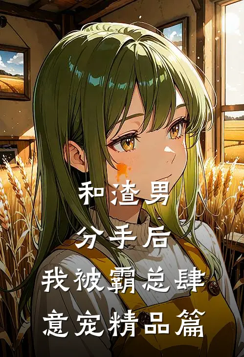 和渣男分手后，我被霸总肆意宠精品篇