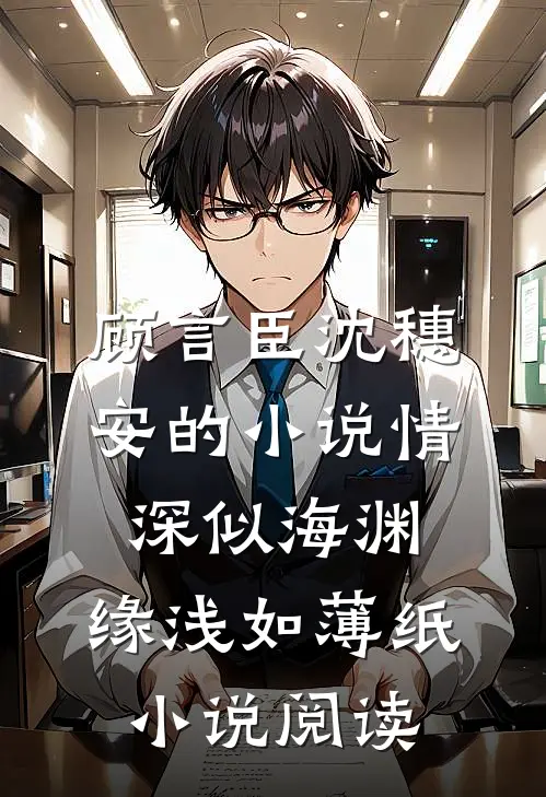 顾言臣沈穗安的小说情深似海渊，缘浅如薄纸小说阅读