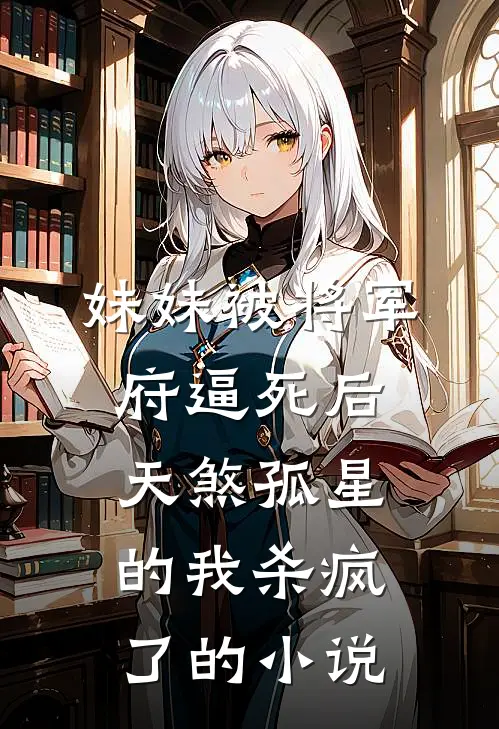 妹妹被将军府逼死后，天煞孤星的我杀疯了的小说