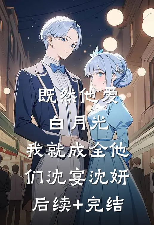既然他爱白月光，我就成全他们沈宴沈妍后续+完结