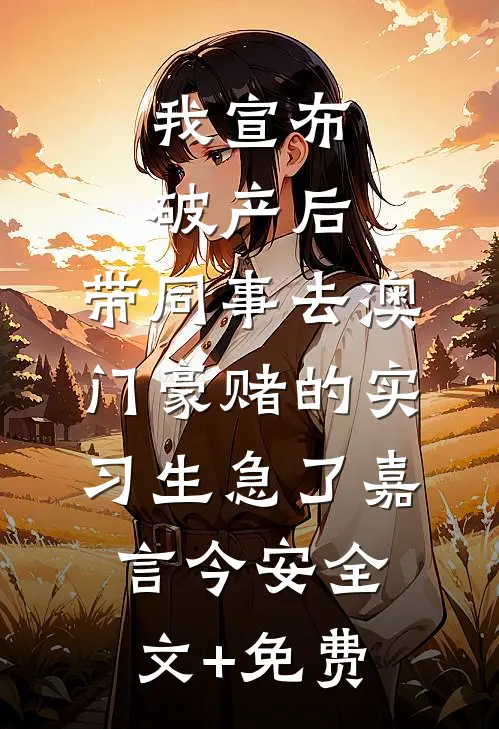 我宣布破产后，带同事去澳门豪赌的实习生急了嘉言今安全文+免费