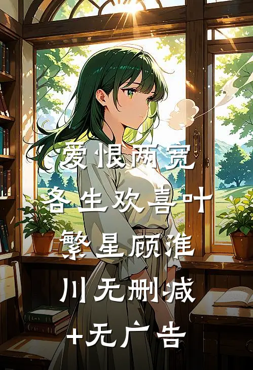 爱恨两宽，各生欢喜叶繁星顾淮川无删减+无广告