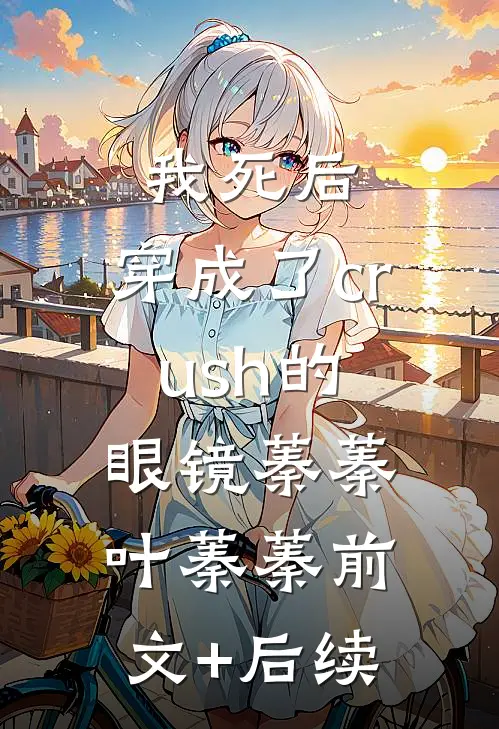 我死后，穿成了crush的眼镜蓁蓁叶蓁蓁前文+后续