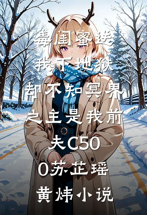 毒闺蜜送我下地狱，却不知冥界之主是我前夫C500苏芷瑶黄炜小说