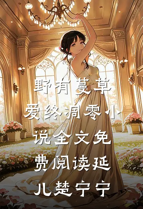 野有蔓草，爱终凋零小说全文免费阅读延儿楚宁宁
