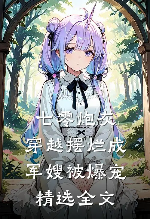 七零炮灰，穿越摆烂成军嫂被爆宠精选全文