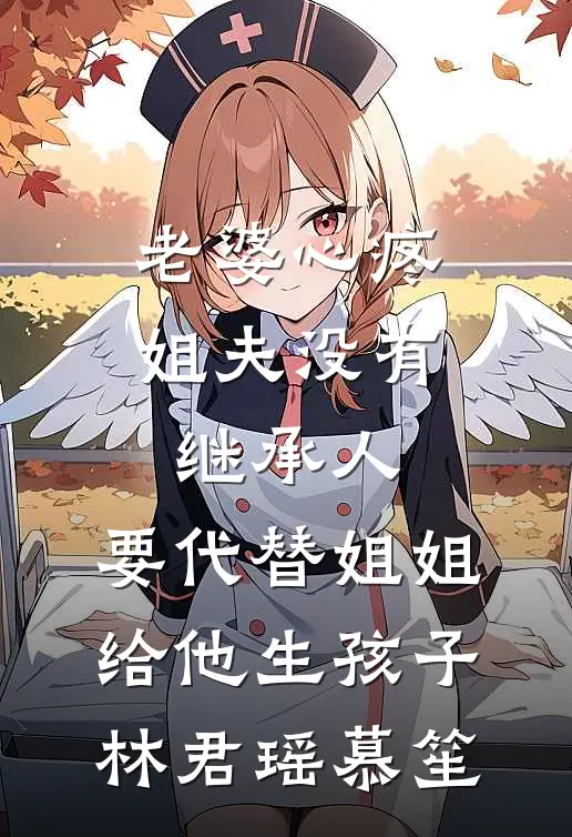 老婆心疼姐夫没有继承人，要代替姐姐给他生孩子林君瑶慕笙