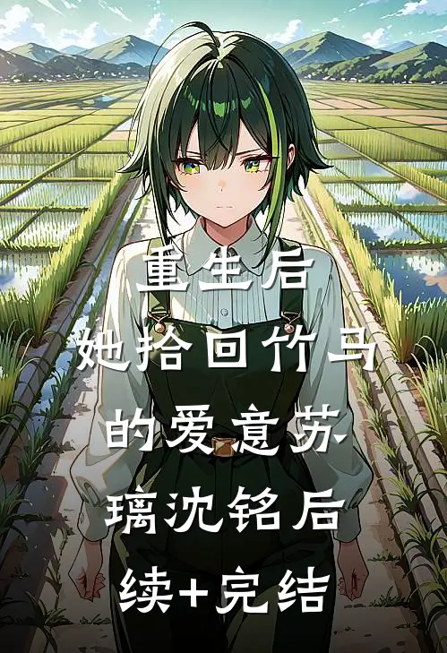 重生后，她拾回竹马的爱意苏璃沈铭后续+完结