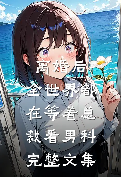 离婚后，全世界都在等着总裁看男科完整文集