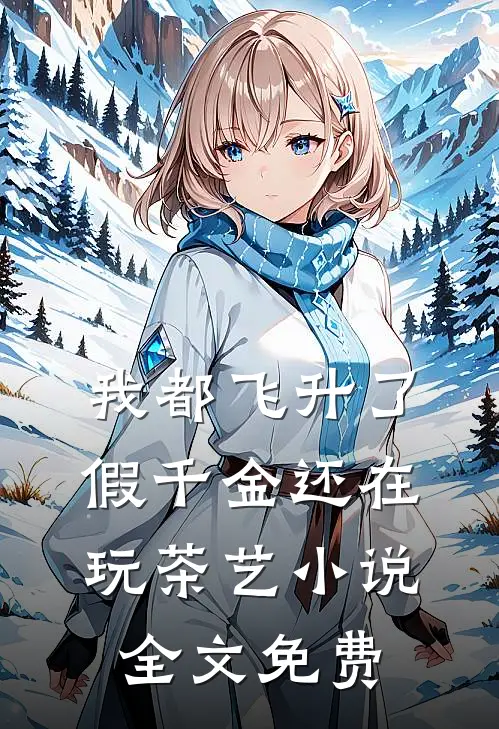 我都飞升了，假千金还在玩茶艺小说全文免费