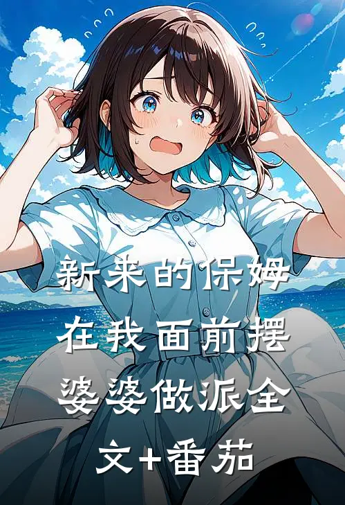 新来的保姆在我面前摆婆婆做派全文+番茄