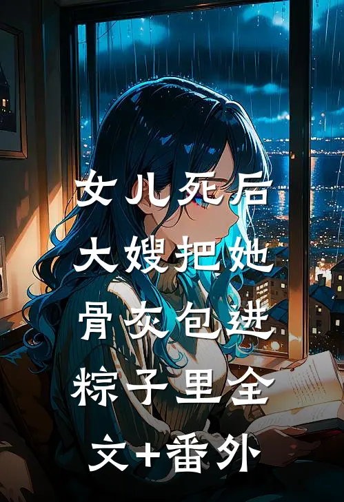 女儿死后，大嫂把她骨灰包进粽子里全文+番外