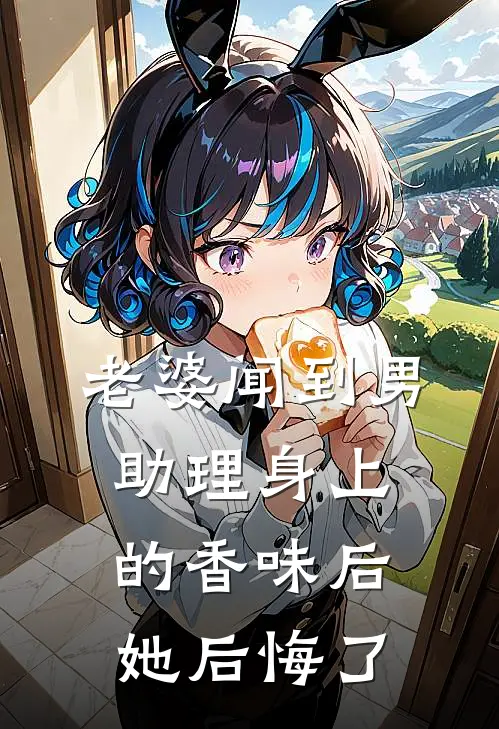 老婆闻到男助理身上的香味后，她后悔了