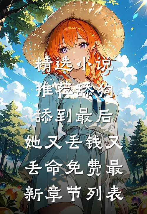 精选小说推荐舔狗舔到最后，她又丢钱又丢命免费最新章节列表