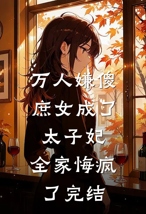 万人嫌傻庶女成了太子妃，全家悔疯了完结