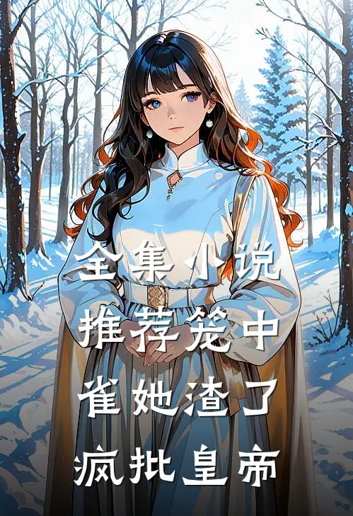 全集小说推荐笼中雀她渣了疯批皇帝