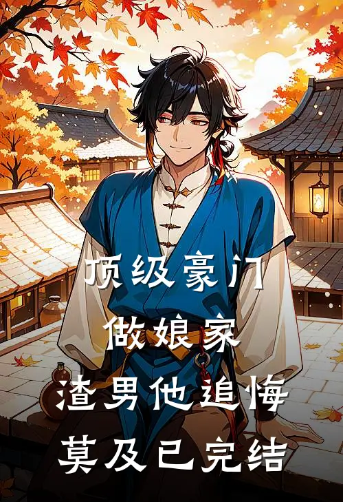 顶级豪门做娘家，渣男他追悔莫及已完结