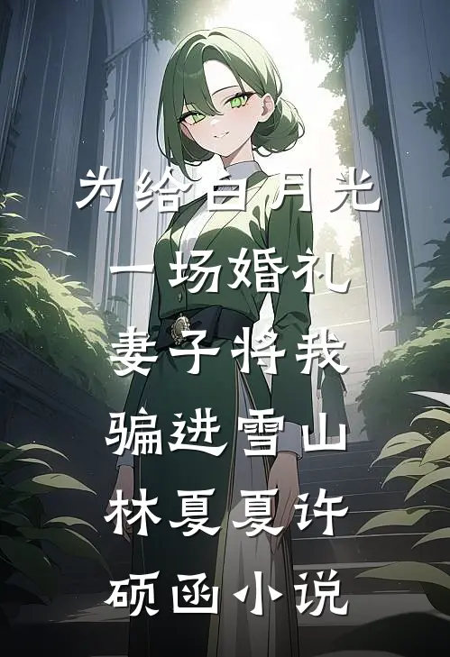 为给白月光一场婚礼，妻子将我骗进雪山林夏夏许硕函小说