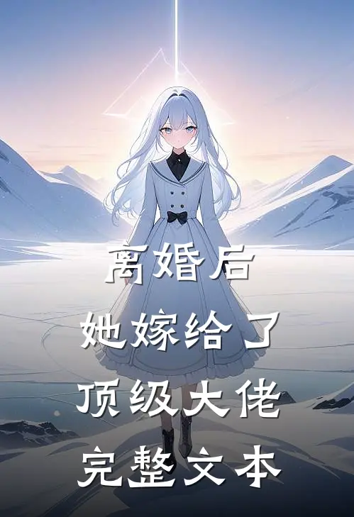 离婚后，她嫁给了顶级大佬完整文本