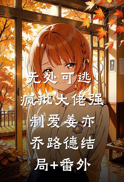无处可逃！疯批大佬强制爱姜亦乔路德结局+番外