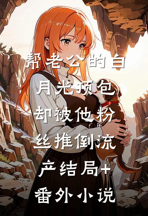 帮老公的白月光顶包，却被他粉丝推倒流产结局+番外小说
