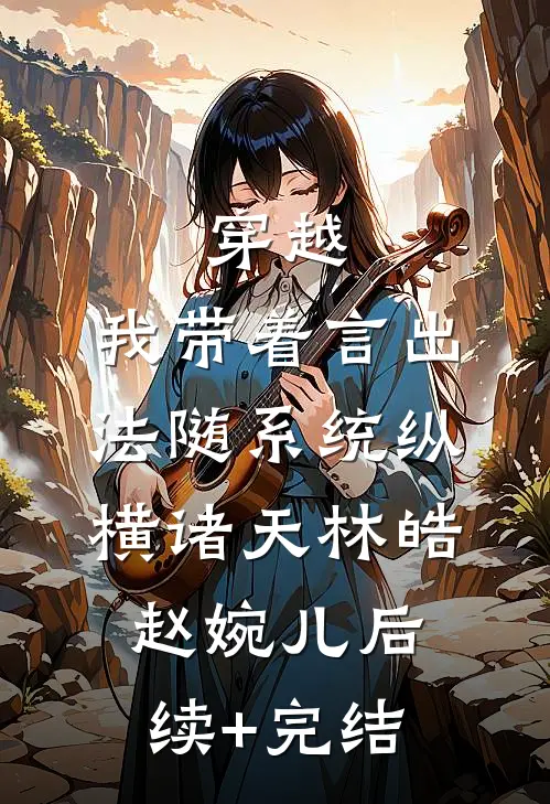 穿越：我带着言出法随系统纵横诸天林皓赵婉儿后续+完结