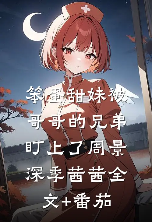 笨蛋甜妹被哥哥的兄弟盯上了周景深季茜茜全文+番茄