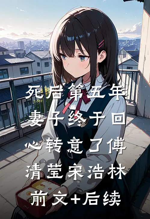 死后第五年，妻子终于回心转意了傅清莹宋浩林前文+后续
