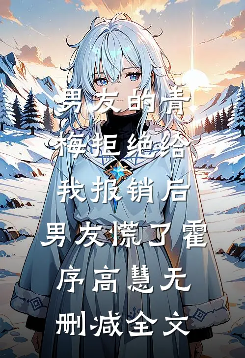 男友的青梅拒绝给我报销后，男友慌了霍序高慧无删减全文