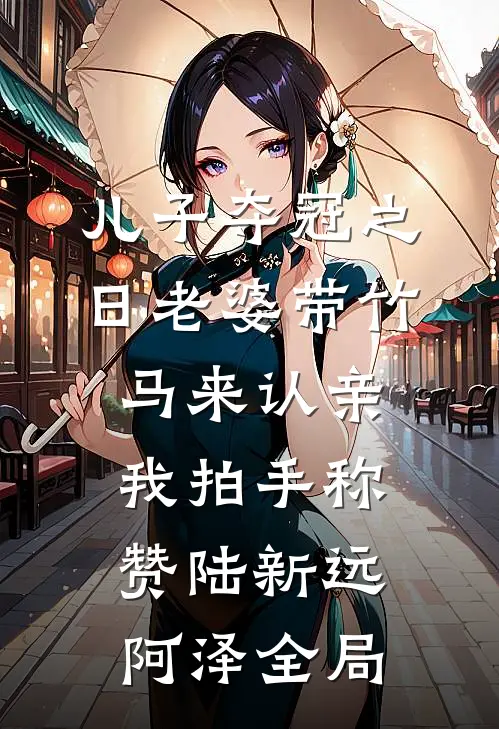 儿子夺冠之日老婆带竹马来认亲，我拍手称赞陆新远阿泽全局