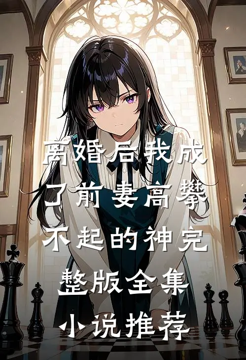 离婚后我成了前妻高攀不起的神完整版全集小说推荐