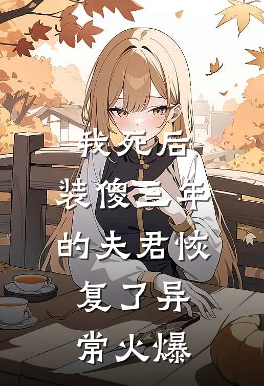 我死后，装傻三年的夫君恢复了异常火爆