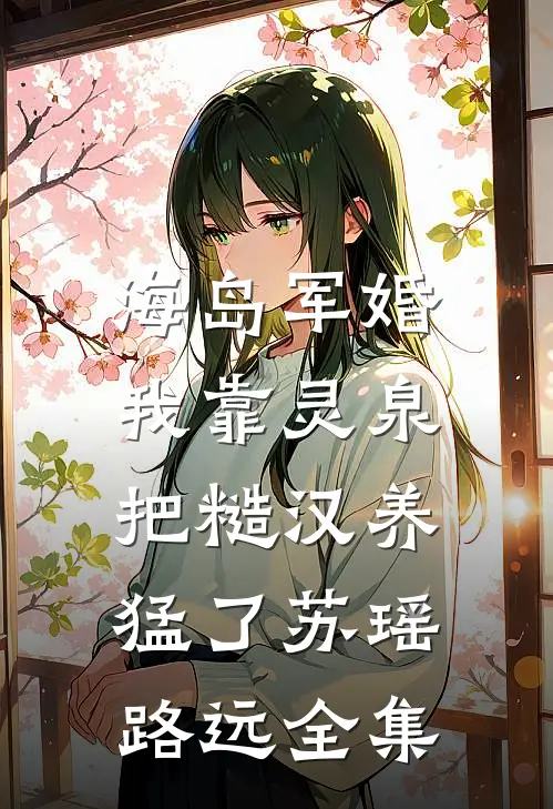 海岛军婚：我靠灵泉把糙汉养猛了苏瑶路远全集
