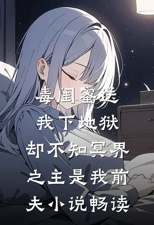 毒闺蜜送我下地狱，却不知冥界之主是我前夫小说畅读