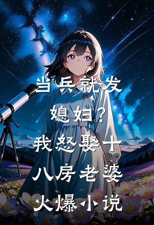 当兵就发媳妇？我怒娶十八房老婆火爆小说