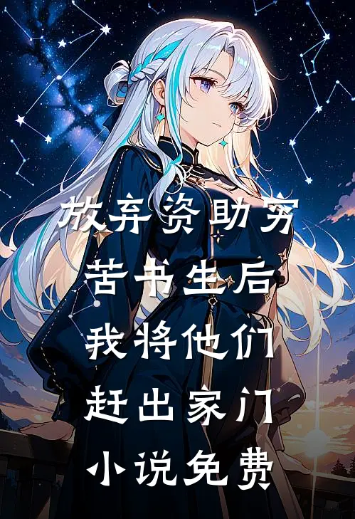 放弃资助穷苦书生后，我将他们赶出家门小说免费