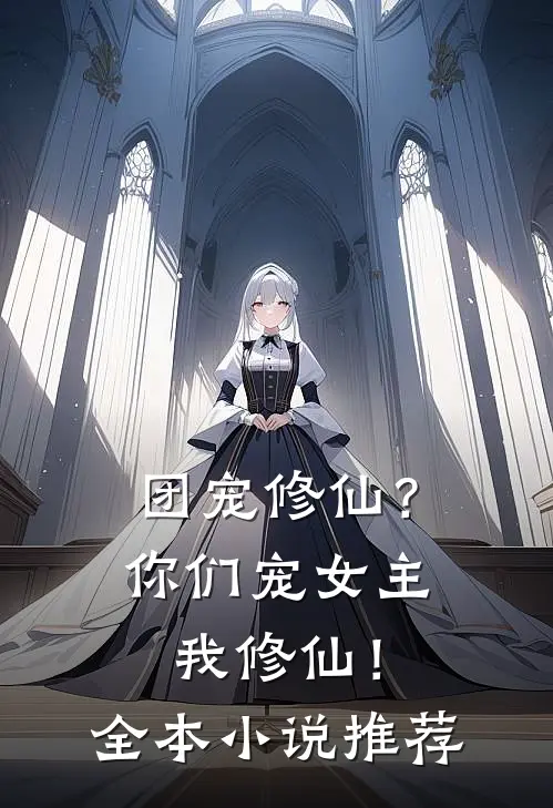 团宠修仙？你们宠女主，我修仙！全本小说推荐
