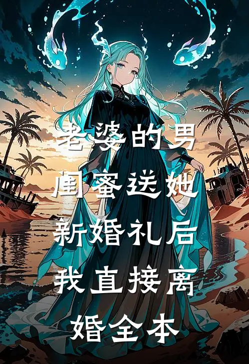 老婆的男闺蜜送她新婚礼后，我直接离婚全本