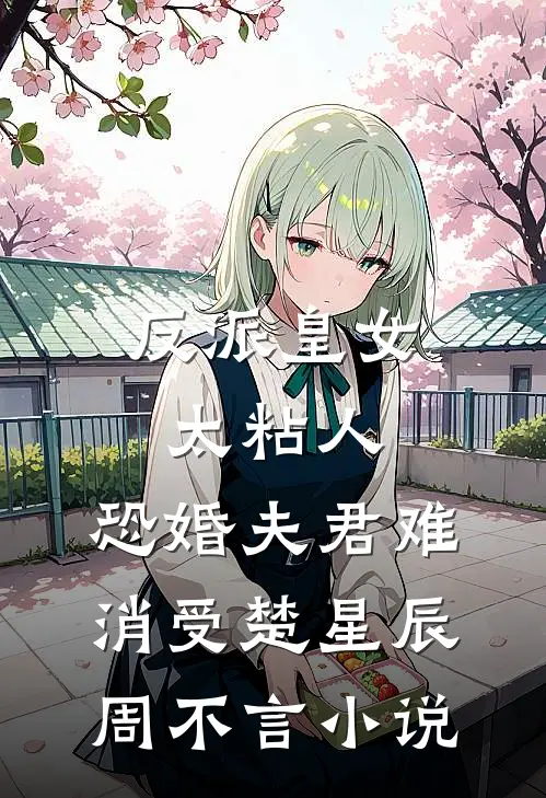 反派皇女太粘人，恐婚夫君难消受楚星辰周不言小说