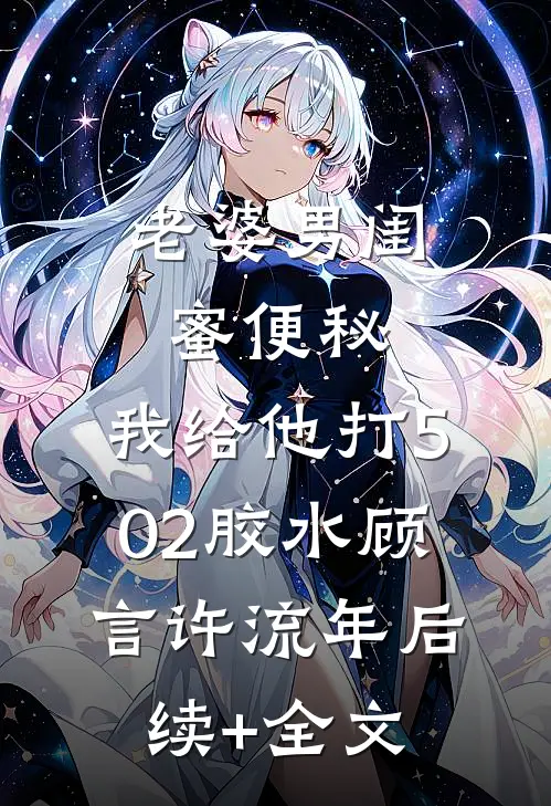 老婆男闺蜜便秘，我给他打502胶水顾言许流年后续+全文