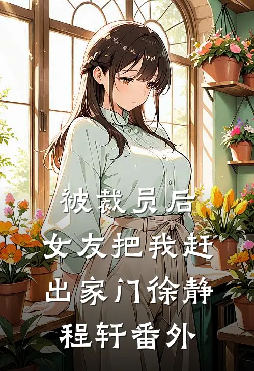 被裁员后，女友把我赶出家门徐静程轩 番外