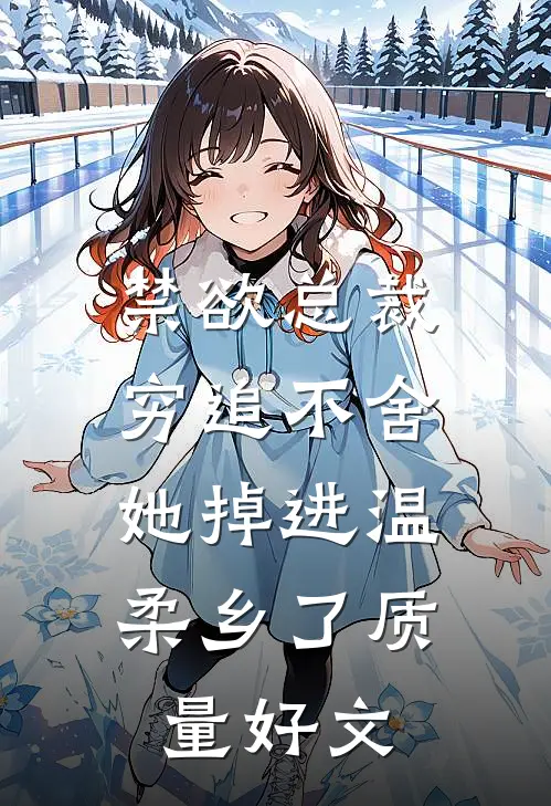 禁欲总裁穷追不舍，她掉进温柔乡了质量好文