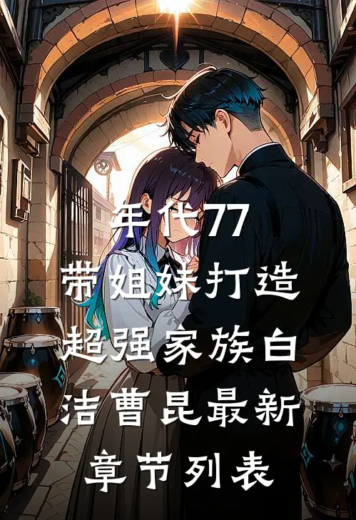 年代77，带姐妹打造超强家族白洁曹昆最新章节列表