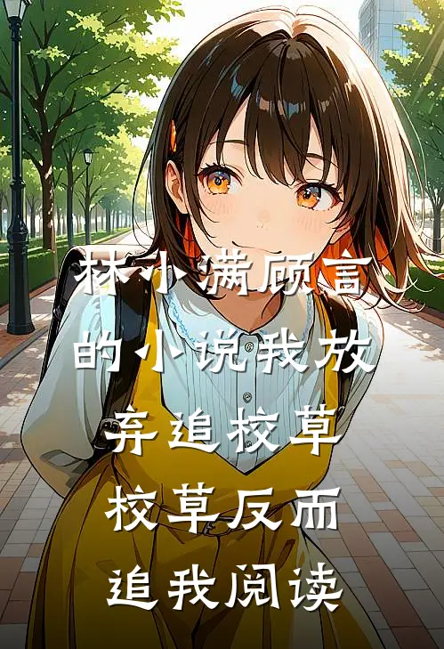 林小满顾言的小说我放弃追校草，校草反而追我阅读