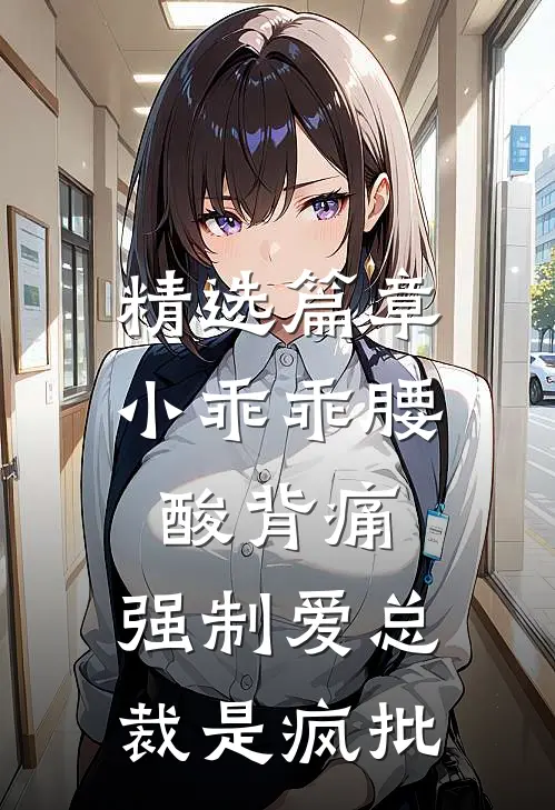 精选篇章小乖乖腰酸背痛，强制爱总裁是疯批